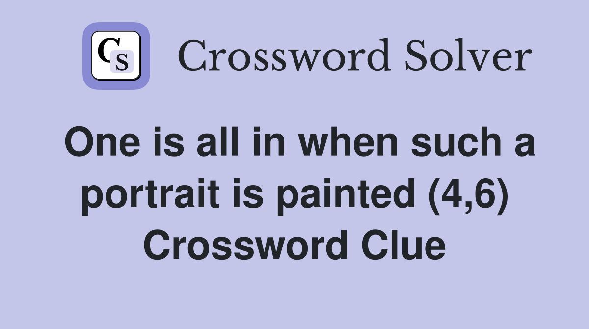 One is all in when such a portrait is painted (4,6) Crossword Clue