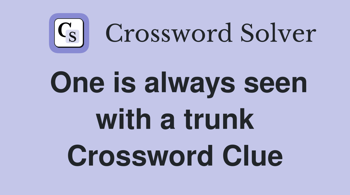 One is always seen with a trunk Crossword Clue