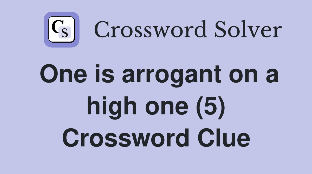 One is arrogant on a high one (5) Crossword Clue