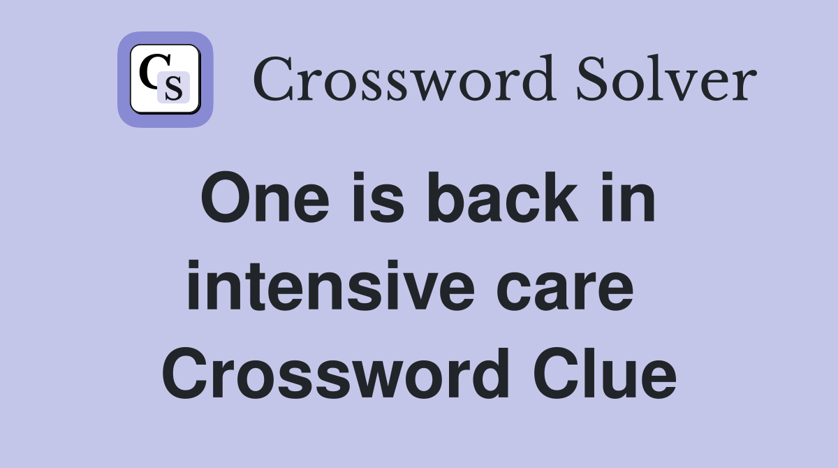 One is back in intensive care  Crossword Clue