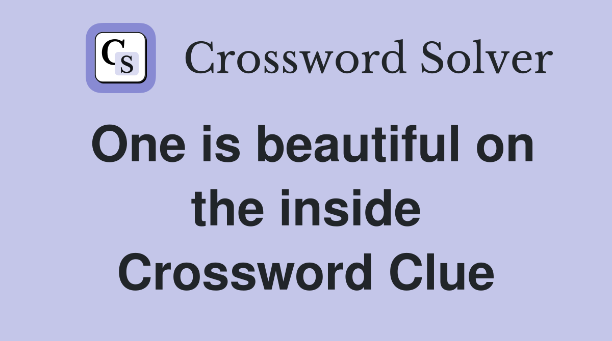 One is beautiful on the inside Crossword Clue