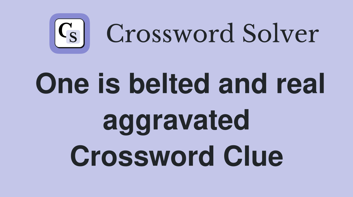 One is belted and real aggravated Crossword Clue