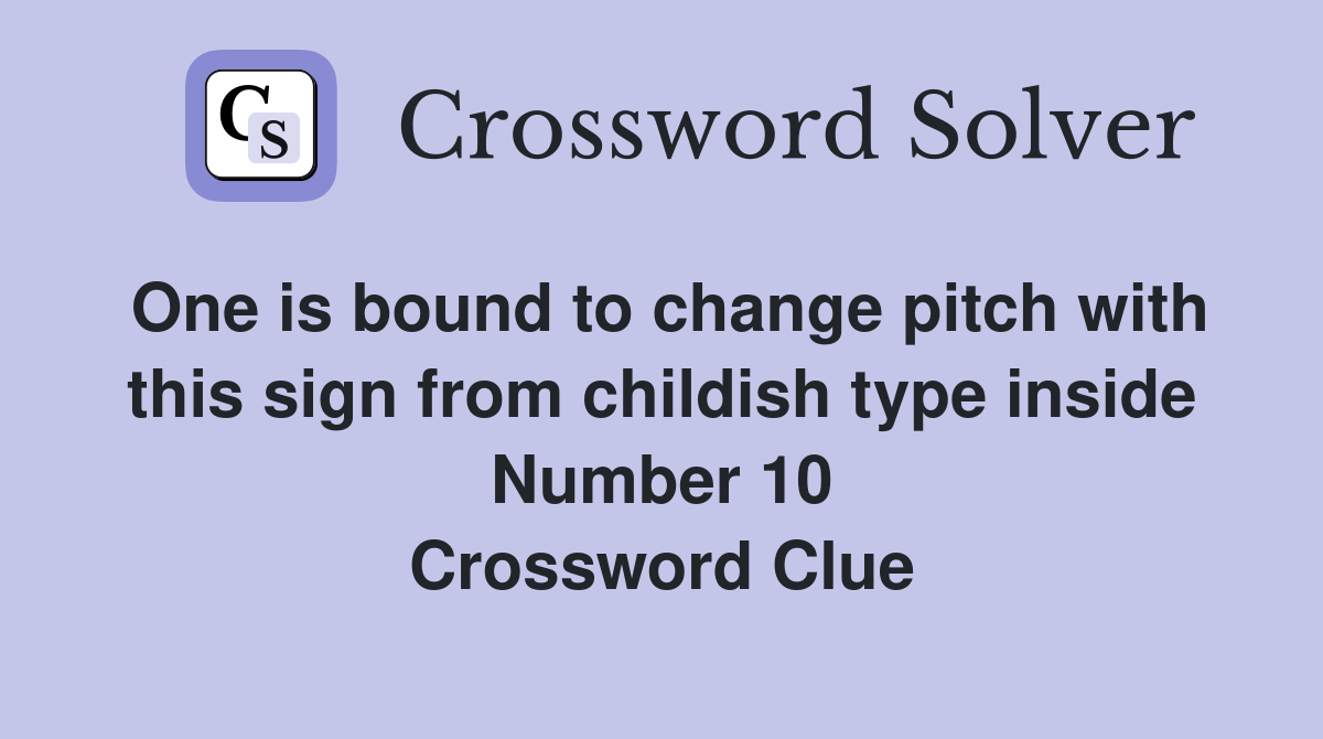 One is bound to change pitch with this sign from childish type inside Number 10 Crossword Clue