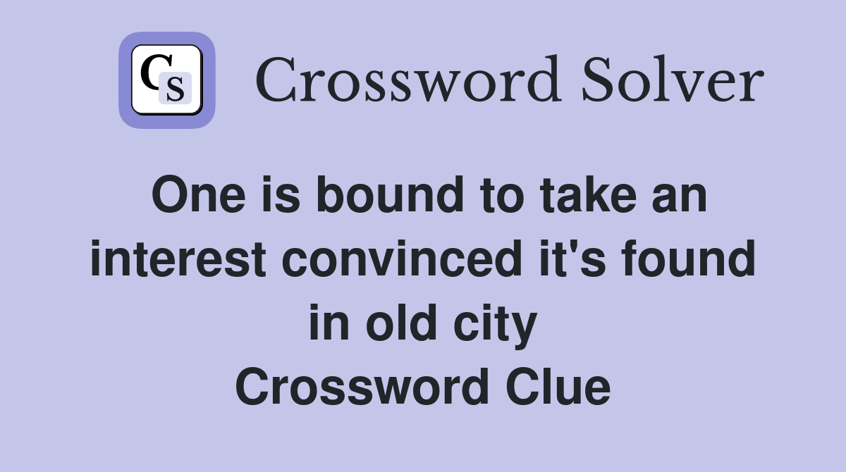 One is bound to take an interest convinced it's found in old city Crossword Clue