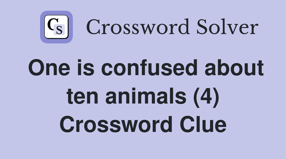 One is confused about ten animals (4) Crossword Clue
