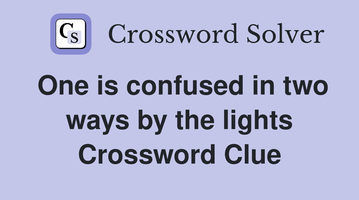 One is confused in two ways by the lights Crossword Clue