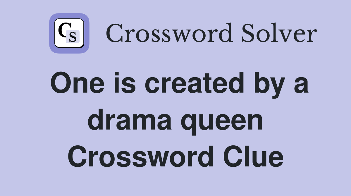 One is created by a drama queen Crossword Clue