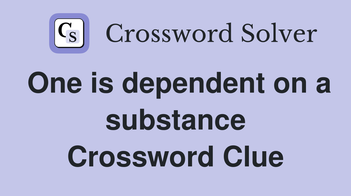 One is dependent on a substance Crossword Clue