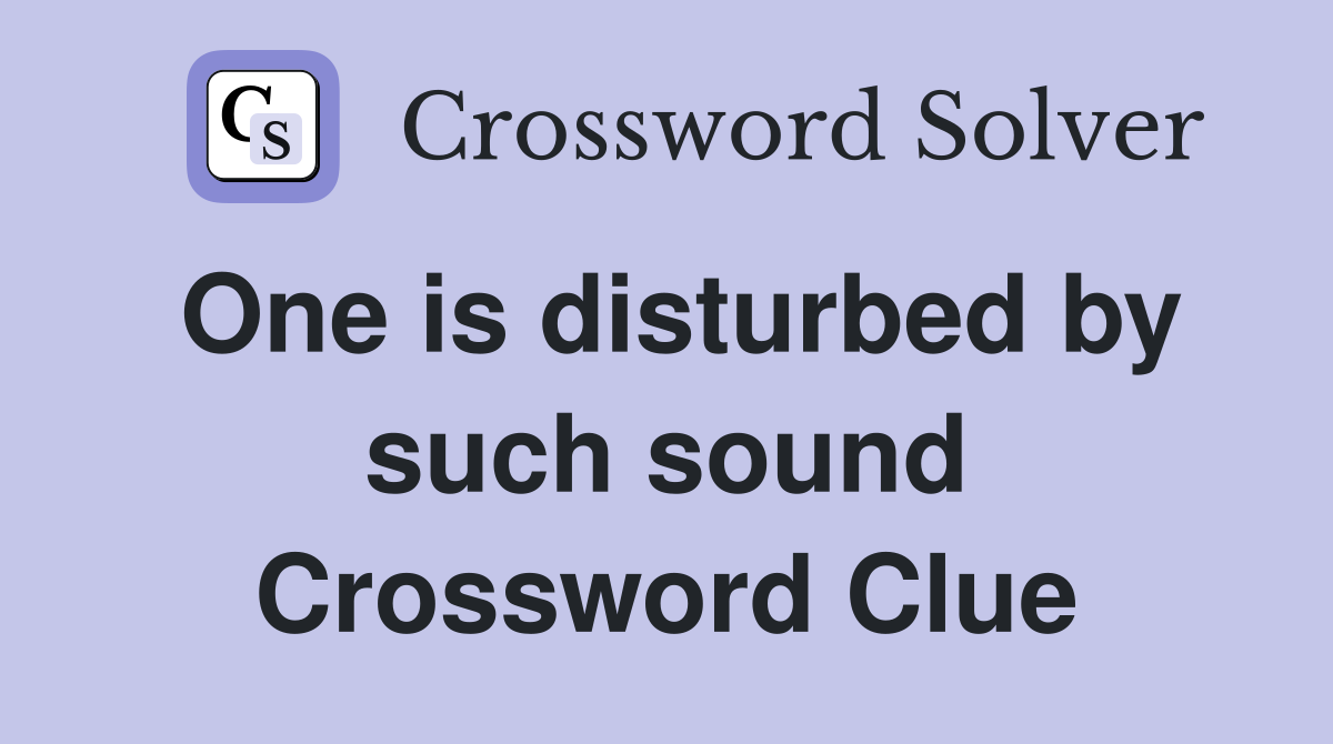 One is disturbed by such sound Crossword Clue