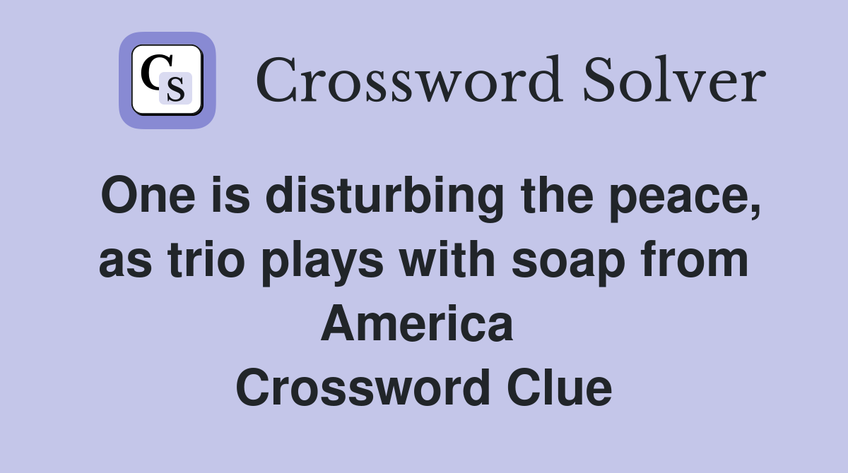 One is disturbing the peace, as trio plays with soap from America  Crossword Clue