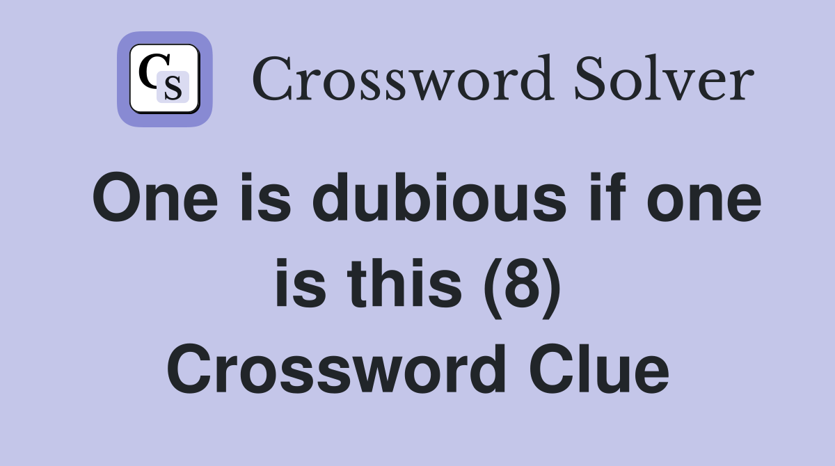 One is dubious if one is this (8) Crossword Clue