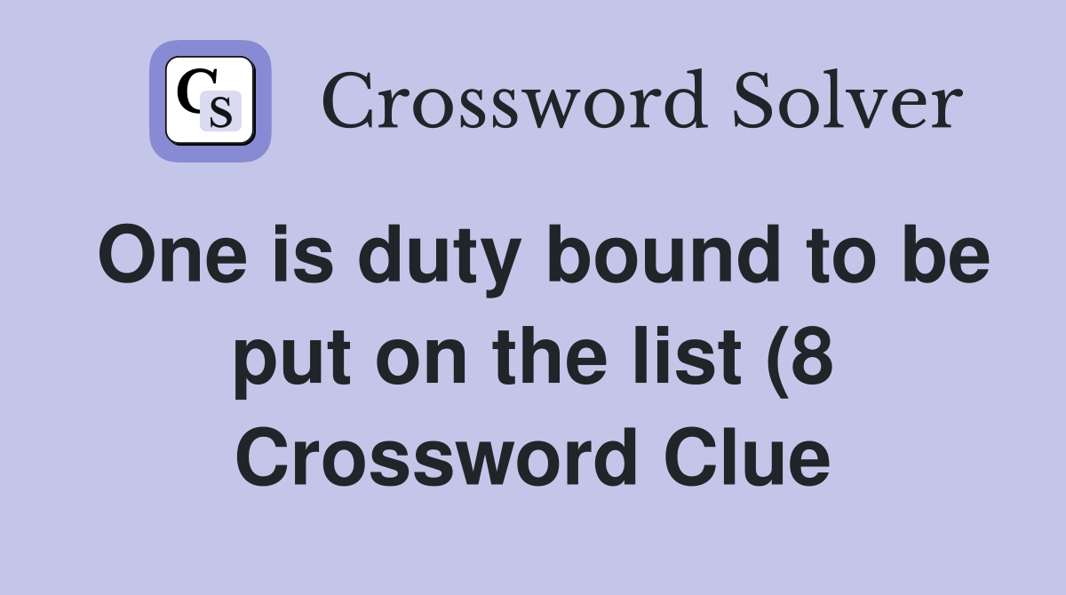 One is duty bound to be put on the list (8) Crossword Clue Answers One is duty bound to be put on the list (8) Crossword Clue Answers