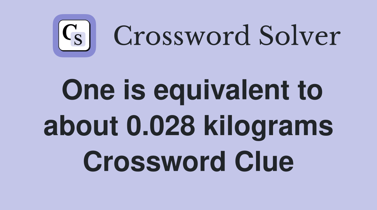 One is equivalent to about 0.028 kilograms Crossword Clue