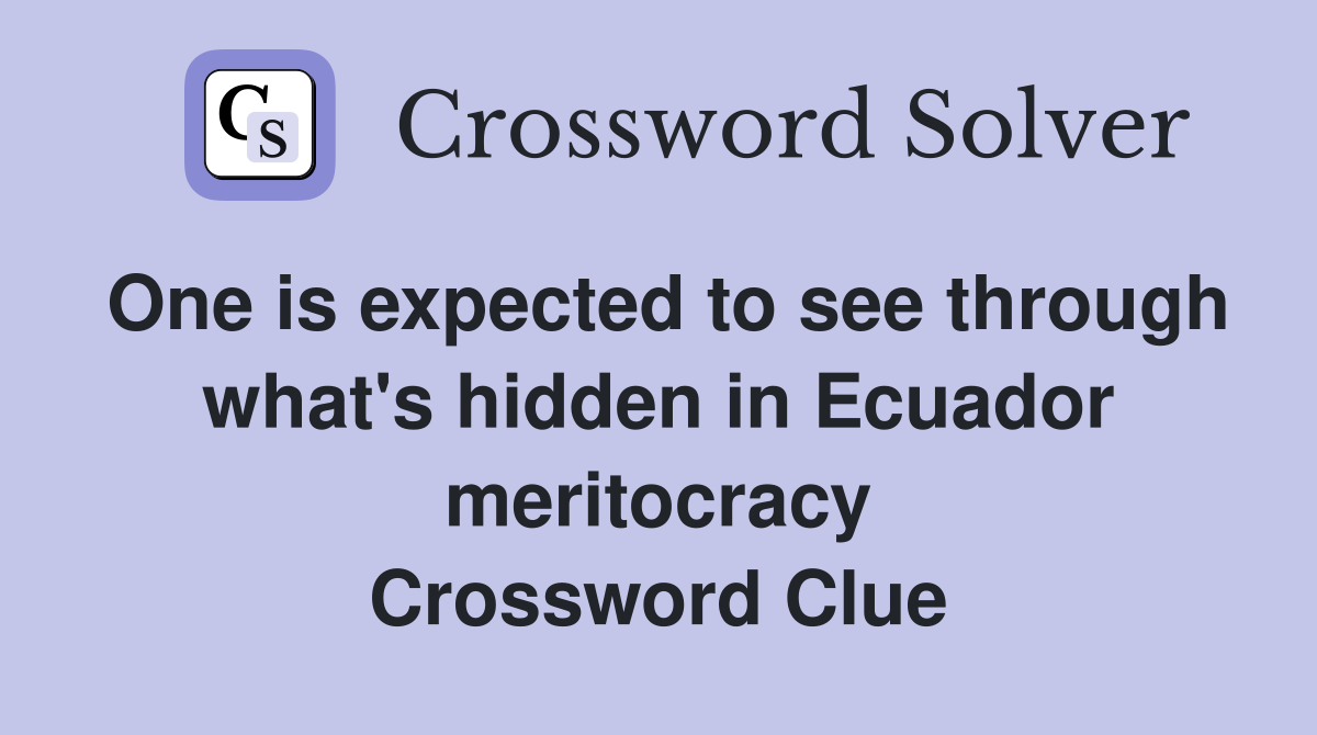 One is expected to see through what's hidden in Ecuador meritocracy Crossword Clue