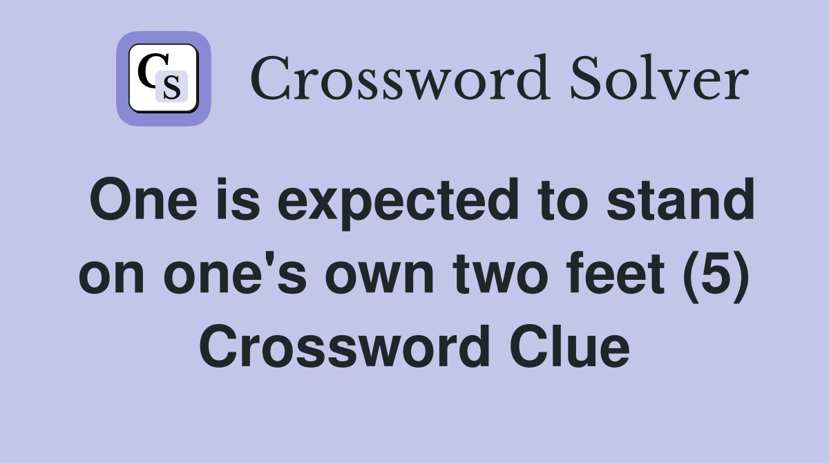 One is expected to stand on one's own two feet (5) Crossword Clue