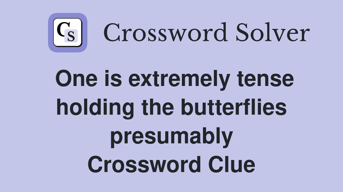 One is extremely tense holding the butterflies presumably Crossword Clue