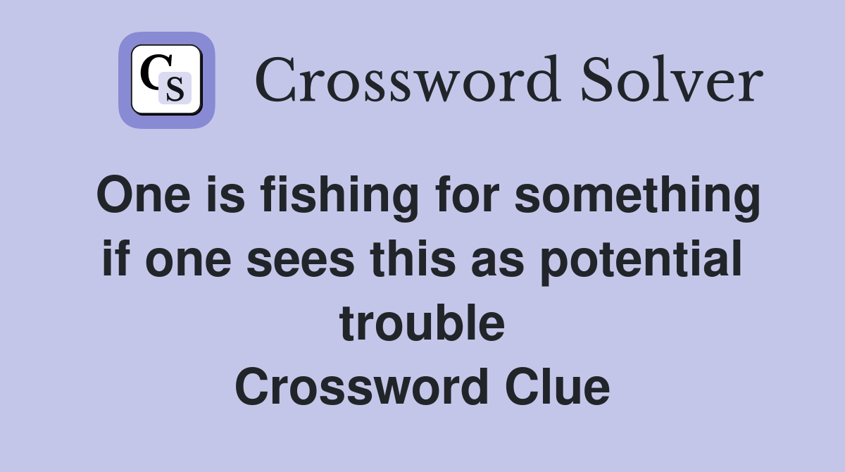One is fishing for something if one sees this as potential trouble Crossword Clue