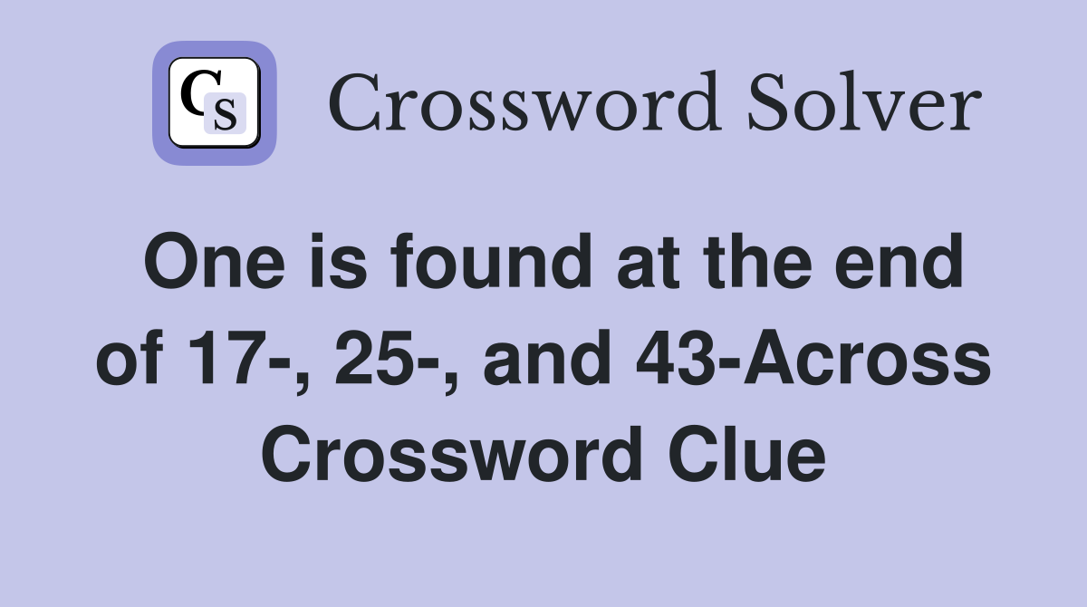 One is found at the end of 17-, 25-, and 43-Across Crossword Clue