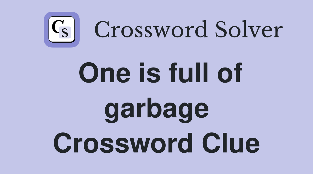 One is full of garbage Crossword Clue