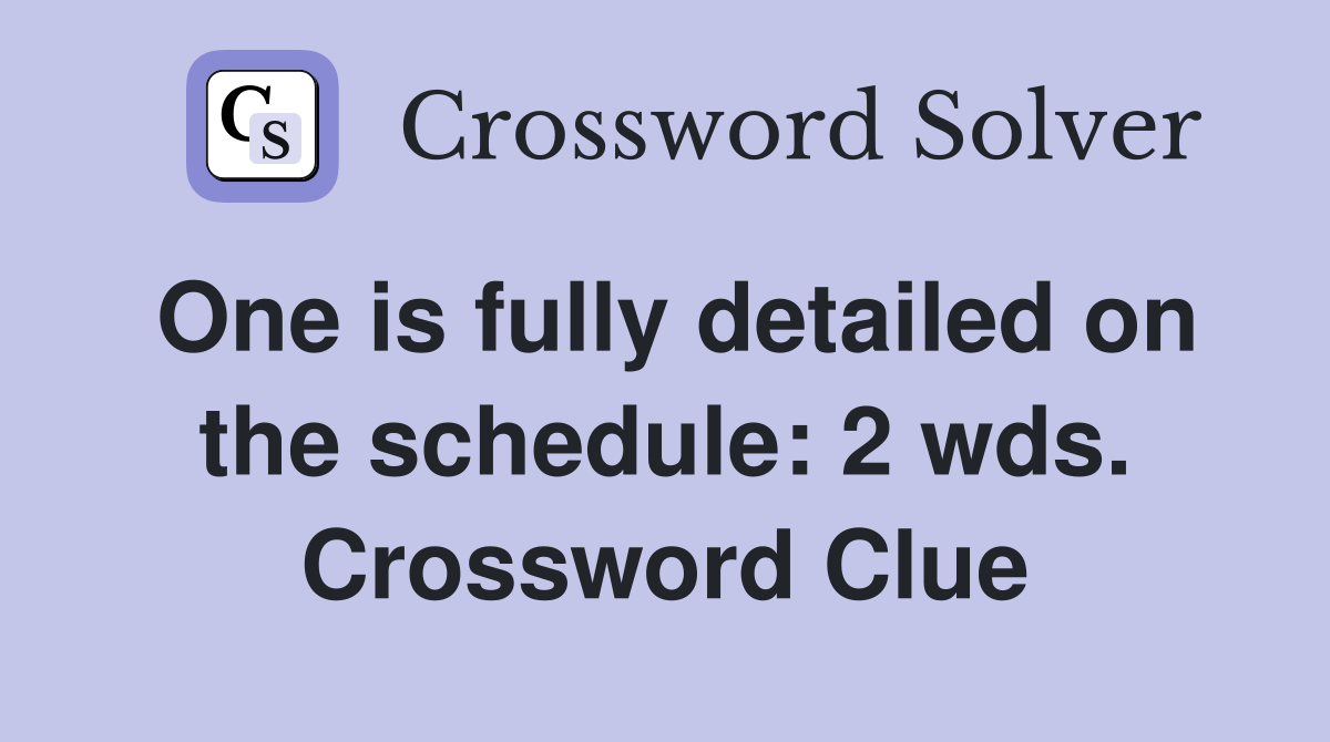 One is fully detailed on the schedule: 2 wds. Crossword Clue