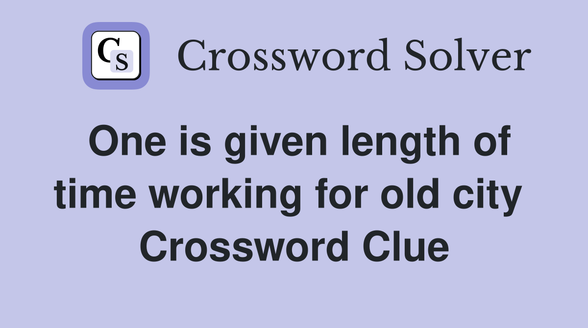 One is given length of time working for old city  Crossword Clue
