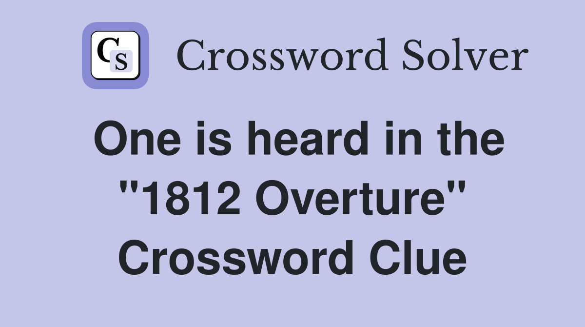 One is heard in the "1812 Overture" Crossword Clue