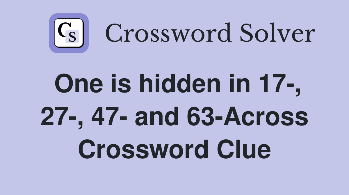 One is hidden in 17-, 27-, 47- and 63-Across Crossword Clue
