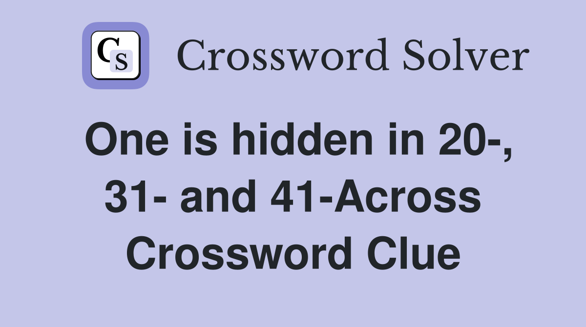 One is hidden in 20-, 31- and 41-Across Crossword Clue