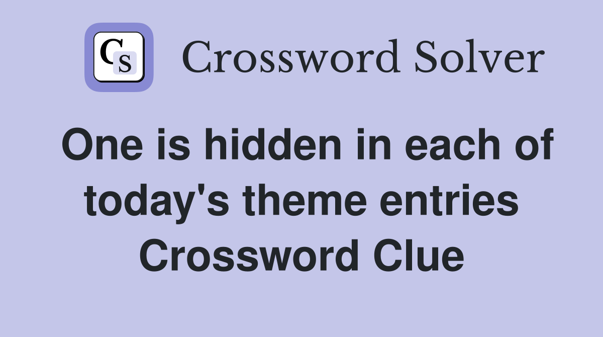 One is hidden in each of today's theme entries Crossword Clue