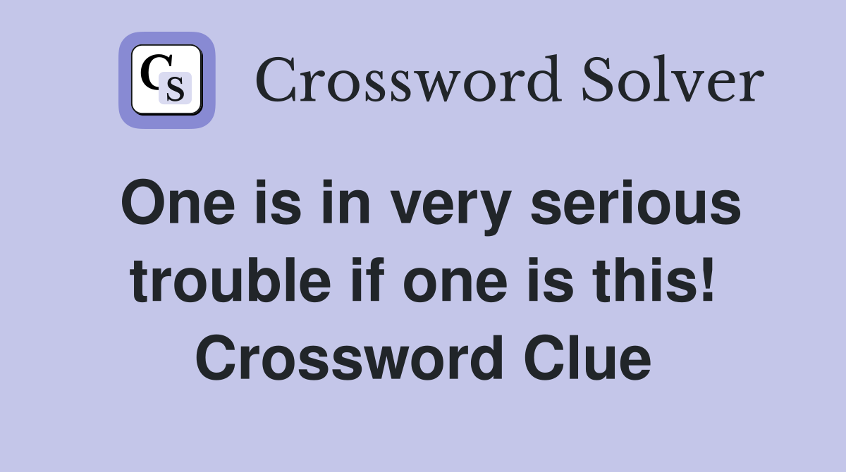 One is in very serious trouble if one is this! Crossword Clue