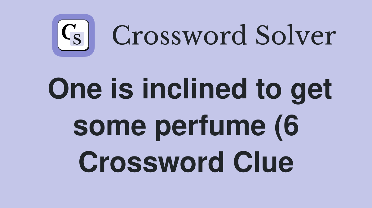 One is inclined to get some perfume (6) Crossword Clue Answers One is inclined to get some perfume (6) Crossword Clue Answers