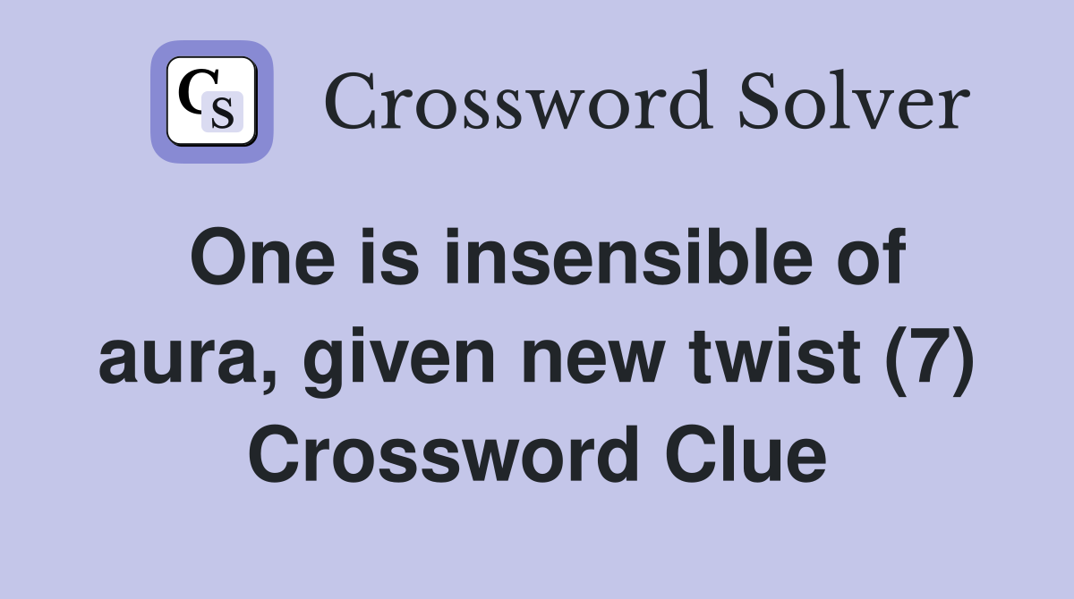 One is insensible of aura, given new twist (7) Crossword Clue