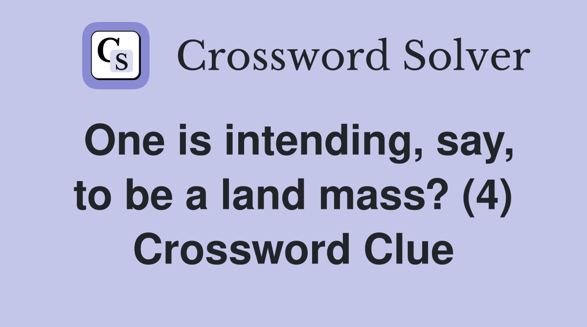 One is intending, say, to be a land mass? (4) Crossword Clue
