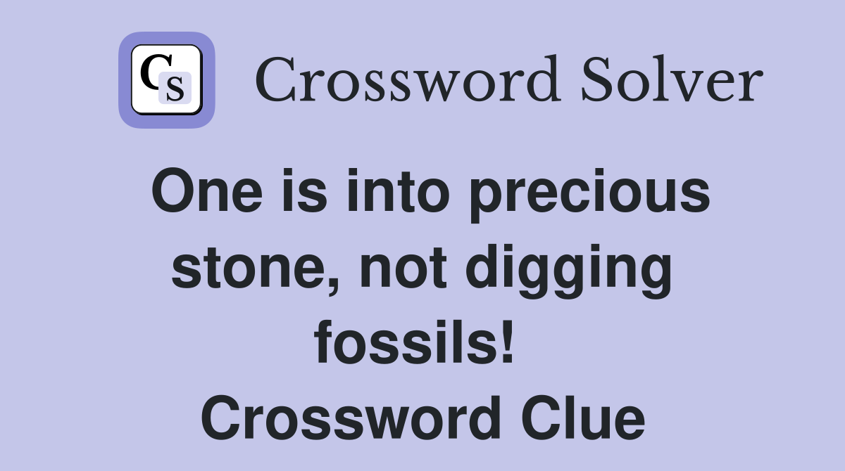 One is into precious stone, not digging fossils!  Crossword Clue