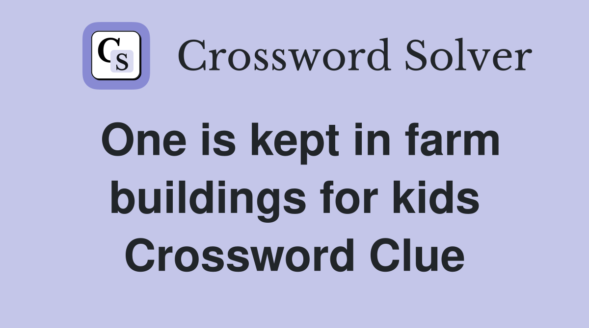 One is kept in farm buildings for kids Crossword Clue