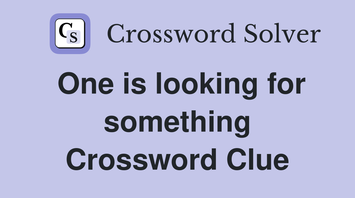 One is looking for something Crossword Clue