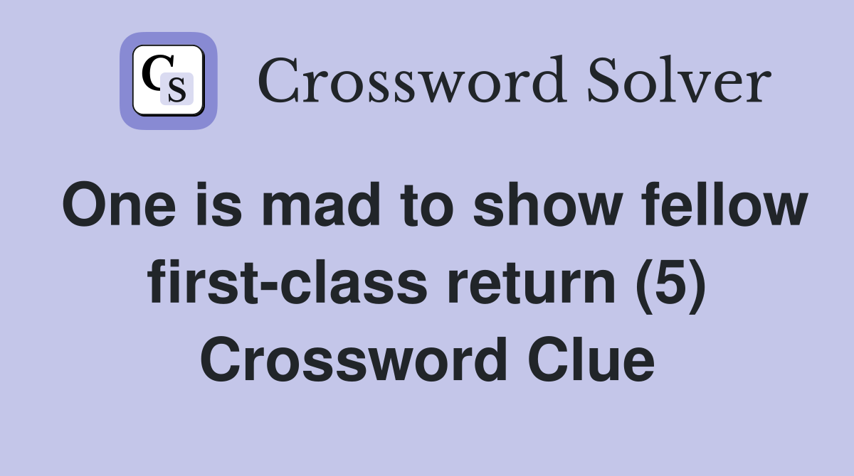 One is mad to show fellow first-class return (5) Crossword Clue