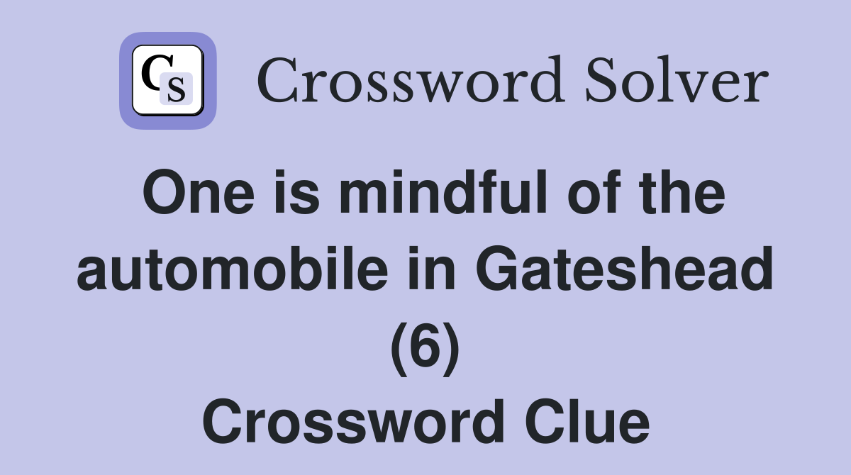 One is mindful of the automobile in Gateshead (6) Crossword Clue