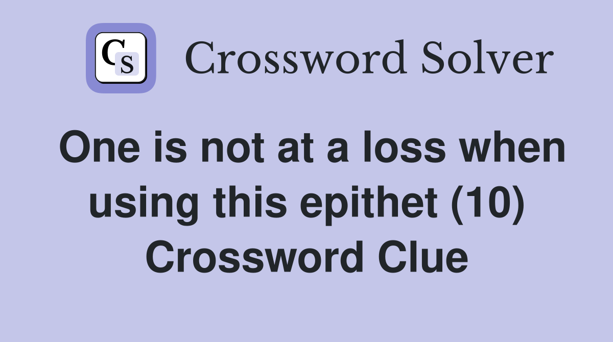 One is not at a loss when using this epithet (10) Crossword Clue