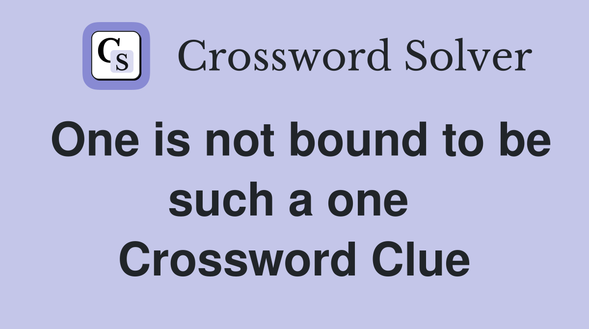 One is not bound to be such a one  Crossword Clue
