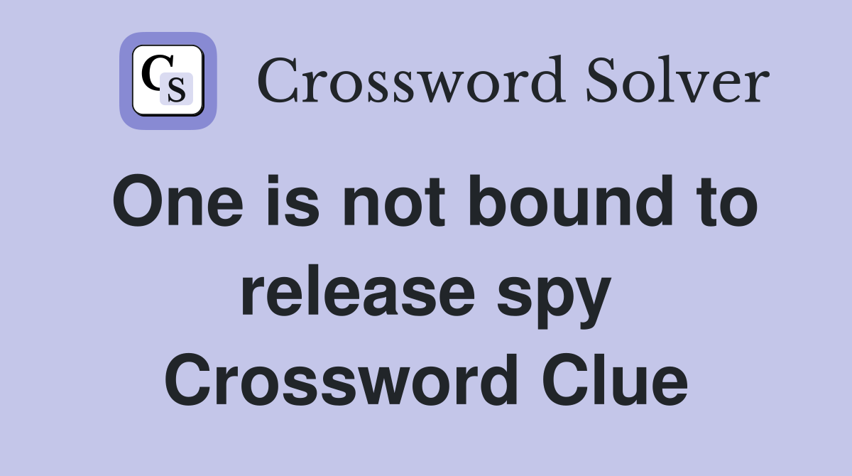 One is not bound to release spy Crossword Clue