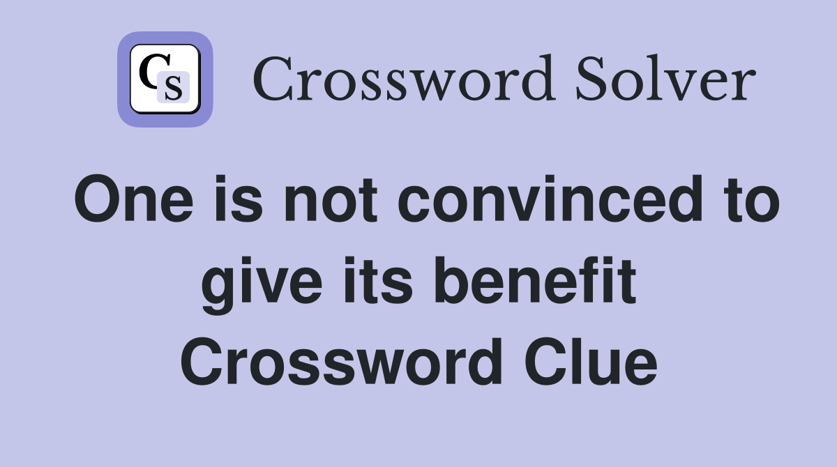 One is not convinced to give its benefit Crossword Clue