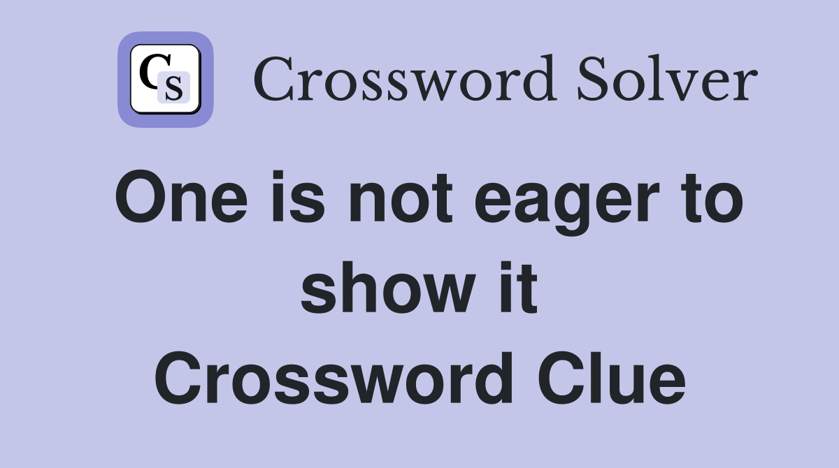 One is not eager to show it Crossword Clue