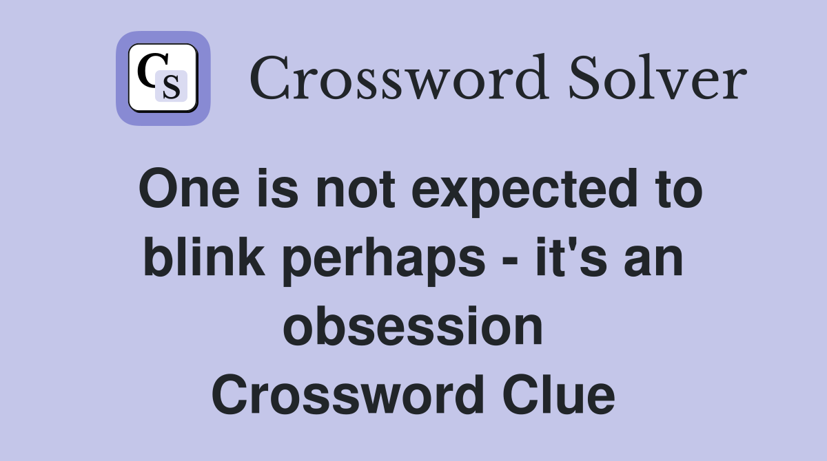 One is not expected to blink perhaps - it's an obsession Crossword Clue