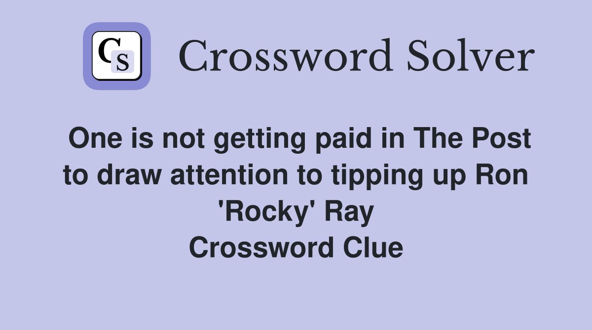 One is not getting paid in The Post to draw attention to tipping up Ron 'Rocky' Ray Crossword Clue