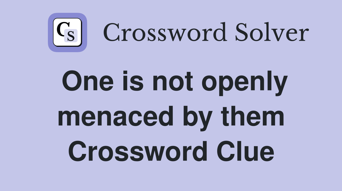One is not openly menaced by them Crossword Clue