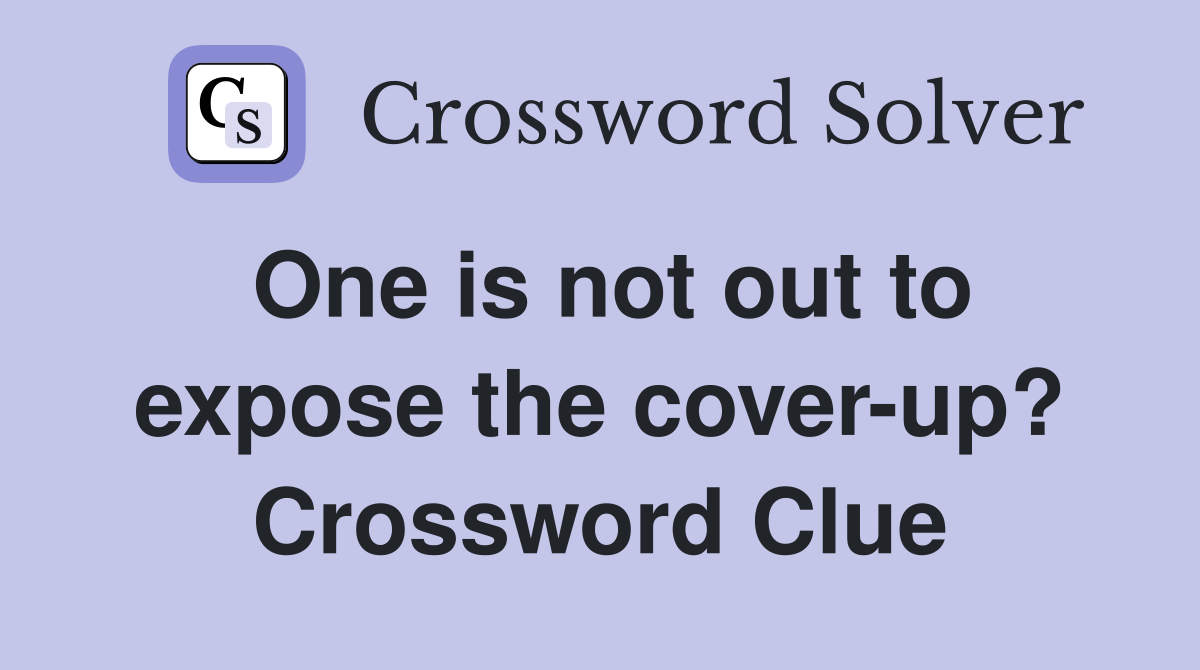 One is not out to expose the cover-up? Crossword Clue
