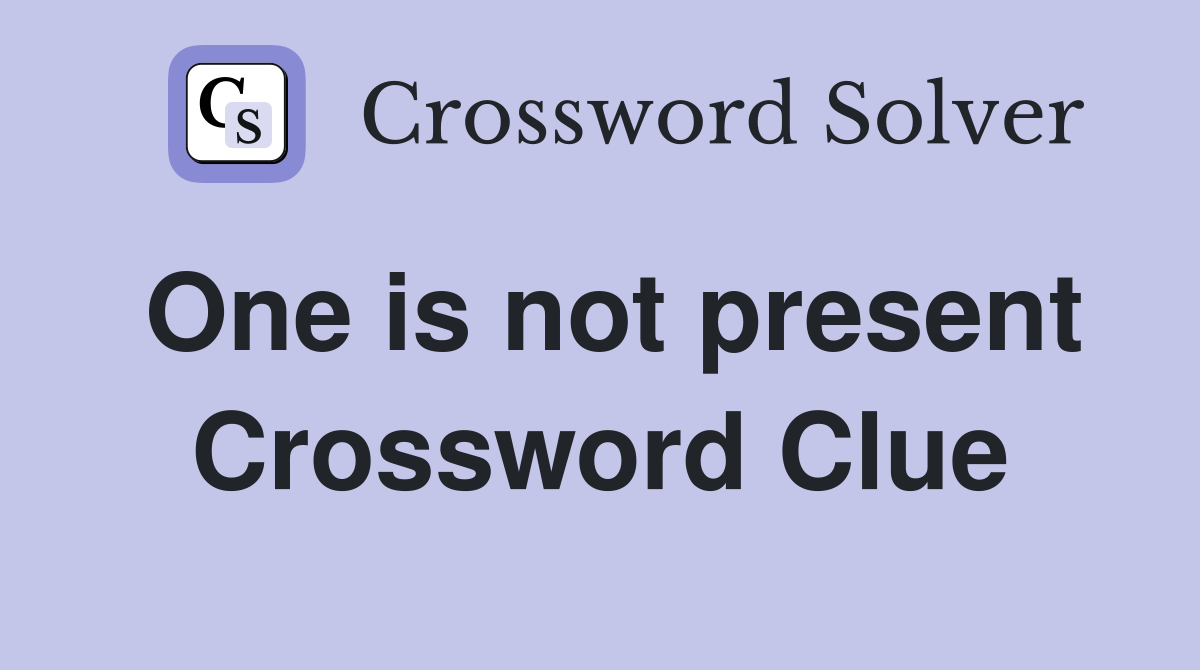 One is not present Crossword Clue