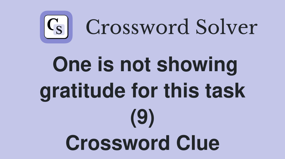 One is not showing gratitude for this task (9) Crossword Clue