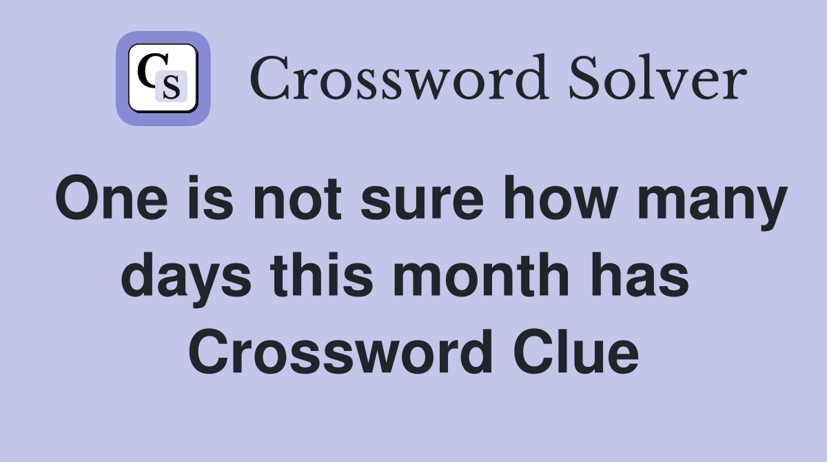 One is not sure how many days this month has  Crossword Clue